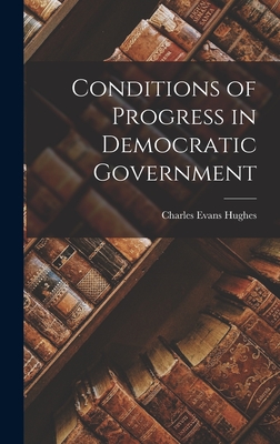 Conditions of Progress in Democratic Government - Hughes, Charles Evans