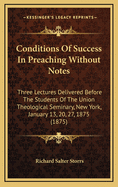 Conditions of Success in Preaching Without Notes. Three Lectures Delivered Before the Students of the Union Theological Seminary, New York, Januray 13, 20, 27: 1875; With an Appendix