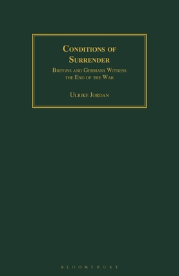 Conditions of Surrender: Britons and Germans Witness the End of the War - Jordan, Ulrike (Introduction by), and Wende, Peter (Foreword by)