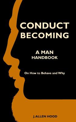 Conduct Becoming a Man: Handbook on How to Behave and Why - Hood, J Allen
