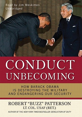 Conduct Unbecoming: How Barack Obama Is Destroying the Military and Endangering Our Security - U201cbuzzu201d Patterson Lt Col Usaf (Ret ), Robert, and Meskimen, Jim, Mr. (Read by)