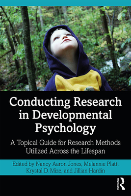 Conducting Research in Developmental Psychology: A Topical Guide for Research Methods Utilized Across the Lifespan - Jones, Nancy (Editor), and Platt, Melannie (Editor), and Mize, Krystal D (Editor)