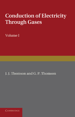 Conduction of Electricity through Gases: Volume 1, Ionisation by Heat and Light - Thomson, J. J., and Thomson, G. P.