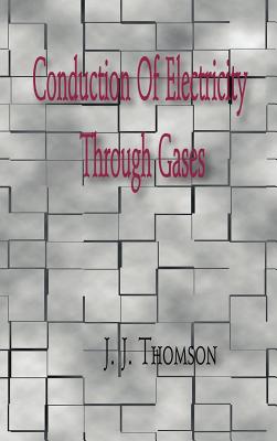 Conduction of Electricity Through Gases - Thomson, J J, Sir