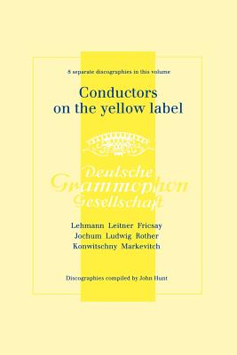 Conductors On The Yellow Label [Deutsche Grammophon]. 8 Discographies. Fritz Lehmann, Ferdinand Leitner, Ferenc Fricsay, Eugen Jochum, Leopold Ludwig, Artur Rother, Franz Konwitschny, Igor Markevitch. [1998]. - Hunt, John