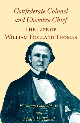 Confederate Colonel and Cherokee Chief: The Life of William Holland Thomas - Godbold Jr, E Stanly, and Russell, Mattie U (Contributions by)