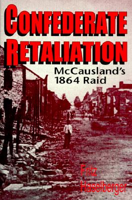 Confederate Retaliation: McCausland's 1864 Raid - Haselberger, Fritz