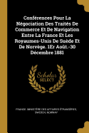Conferences Pour La Negociation Des Traites de Commerce Et de Navigation Entre La France Et Les Royaumes-Unis de Suede Et de Norvege. 1er Aout.-30 Decembre 1881