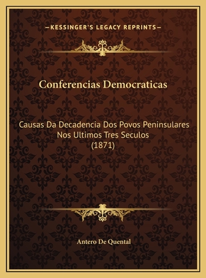 Conferencias Democraticas: Causas Da Decadencia Dos Povos Peninsulares Nos Ultimos Tres Seculos (1871) - Quental, Antero De