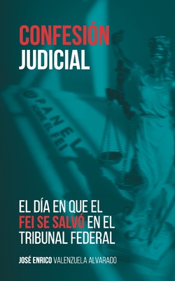 Confesi?n judicial: El d?a en que el FEI se salv? en el Tribunal Federal - Rodriguez, Yasmin (Editor), and Valenzuela-Alvarado, Jose Enrico