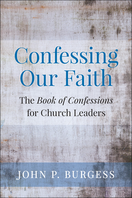 Confessing Our Faith: The Book of Confessions for Church Leaders - Burgess, John
