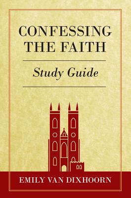 Confessing the Faith Study Guide - Van Dixhoorn, Emily