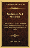Confession and Absolution: The Doctrine of the Church of England, and Her Provision for the Relief of Her Perplexed Children (1853)