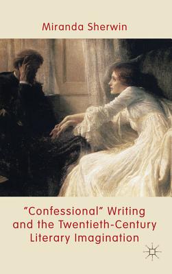 'Confessional' Writing and the Twentieth-Century Literary Imagination - Sherwin, M.