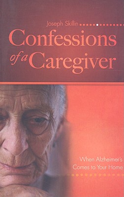 Confessions of a Caregiver: When Alzheimer's Comes to Your Home - Skillin, Joseph