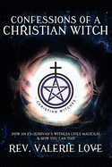 Confessions of a Christian Witch: How an Ex-Jehovah's Witness Lives Magickal & How You Can Too! - 2020 EXPANDED EDITION