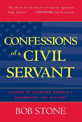 Confessions Of A Civil Servant: Lessons in Changing America's Government and Military - Stone, Bob