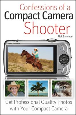 Confessions of a Compact Camera Shooter: Get Professional Quality Photos with Your Compact Camera - Sammon, Rick