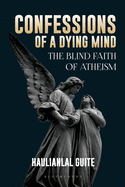 Confessions of a Dying Mind: The Blind Faith Of Atheism