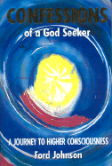 Confessions of a God Seeker: A Journey to Higher Consciousness - Johnson, Ford