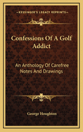 Confessions of a Golf Addict: An Anthology of Carefree Notes and Drawings