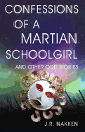 Confessions of a Martian Schoolgirl: And Other Odd Stories