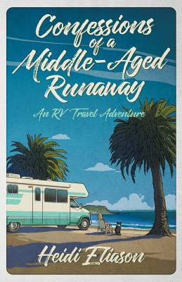 Confessions of a Middle-Aged Runaway: An RV Travel Adventure - Eliason, Heidi