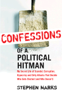 Confessions of a Political Hitman: My Secret Life of Scandal, Corruption, Hypocrisy and Dirty Attacks That Decide Who Gets Elected (and Who Doesn't)