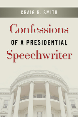 Confessions of a Presidential Speechwriter - Smith, Craig R