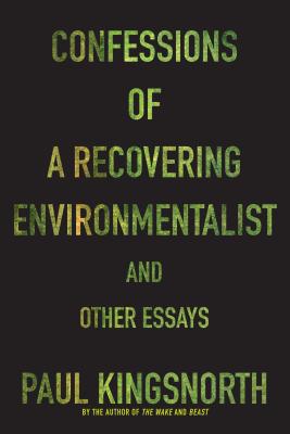 Confessions of a Recovering Environmentalist and Other Essays - Kingsnorth, Paul