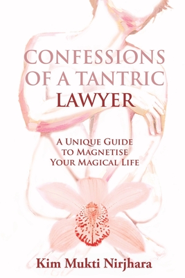 Confessions of a Tantric Lawyer: A Unique Guide to Magnetise Your Magical Life - Nirjhara, Kim Mukti