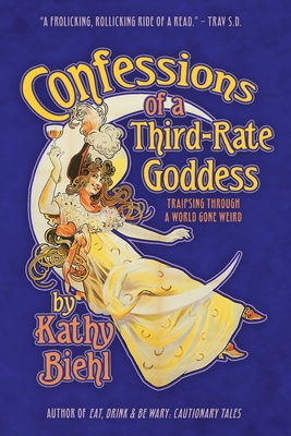 Confessions of a Third-Rate Goddess: Traipsing Through A World Gone Weird - Biehl, Kathy