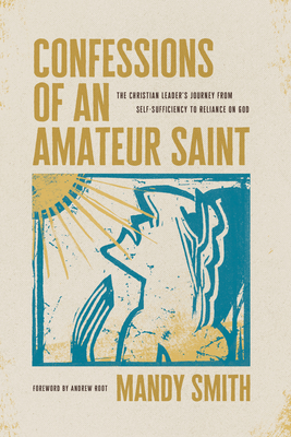 Confessions of an Amateur Saint: The Christian Leader's Journey from Self-Sufficiency to Reliance on God - Smith, Mandy