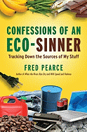 Confessions of an Eco-Sinner: Tracking Down the Sources of My Stuff - Pearce, Fred