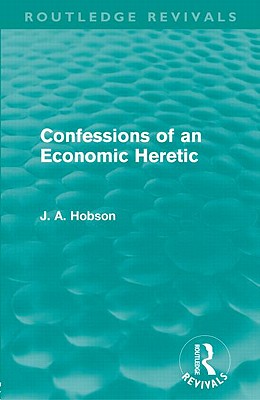 Confessions of an Economic Heretic - Hobson, J. A.