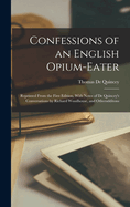 Confessions of an English Opium-Eater: Reprinted From the First Edition, With Notes of De Quincey's Conversations by Richard Woodhouse, and Otheradditons