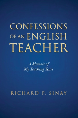 Confessions of An English Teacher: A Memoir of My Teaching Years - Sinay, Richard P