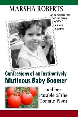 Confessions of an Instinctively Mutinous Baby Boomer: and her Parable of the Tomato Plant - Roberts, Marsha