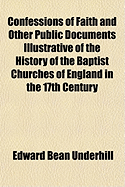 Confessions of Faith and Other Public Documents Illustrative of the History of the Baptist Churches of England in the 17th Century