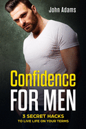 Confidence for Men: 3 Secret Hacks to Live Life on Your Terms