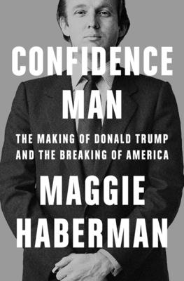 Confidence Man: The Making of Donald Trump and the Breaking of America - Haberman, Maggie