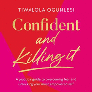 Confident and Killing It: A Practical Guide to Overcoming Fear and Unlocking Your Most Empowered Self