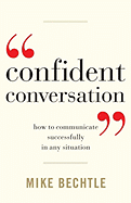 Confident Conversation: How to Communicate Successfully in Any Situation - Bechtle, Mike