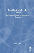 Confident Leaders by Design: An Essential Guide to Confidence Creation