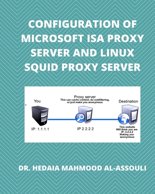 Configuration of Microsoft ISA Proxy Server and Linux Squid Proxy Server - Alassouli, Hidaia Mahmood, Dr.