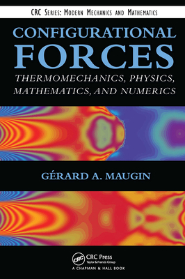 Configurational Forces: Thermomechanics, Physics, Mathematics, and Numerics - Maugin, Gerard A