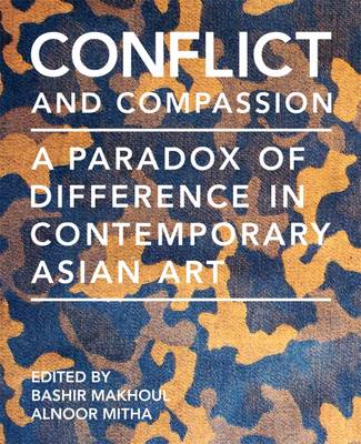 Conflict and Compassion: A Paradox of Difference in Contemporary Asian Art - Makhoul, Bashir (Editor), and Mitha, Alnoor (Editor)