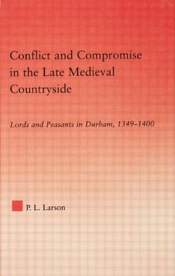 Conflict and Compromise in the Late Medieval Countryside: Lords and Peasants in Durham, 1349-1400 - Larson, Peter L.