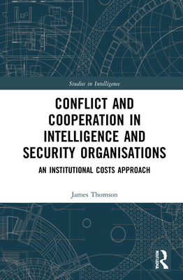 Conflict and Cooperation in Intelligence and Security Organisations: An Institutional Costs Approach - Thomson, James