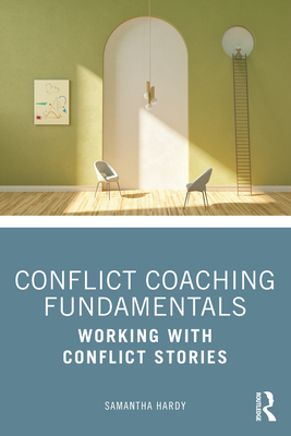 Conflict Coaching Fundamentals: Working With Conflict Stories - Hardy, Samantha